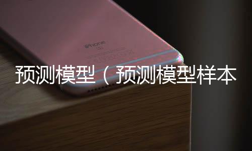 预测模型(预测模型样本量估算的方法)