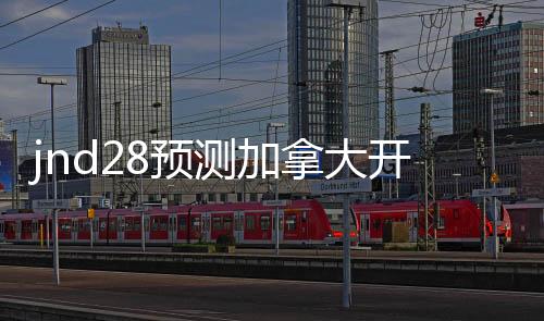 jnd28预测加拿大开奖官网(加拿大预测pc28预测分析)